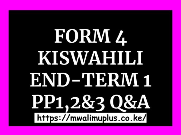 FORM 4 KISWAHILI PP1,PP2&PP3 END-TERM 1 EXAMS Q&A