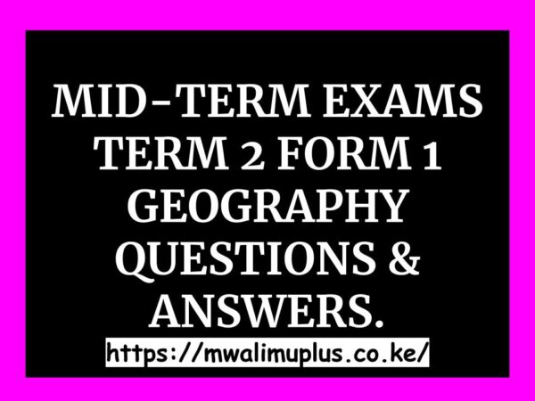 MID-TERM EXAMS TERM 2 FORM 1 GEOGRAPHY QUESTIONS & ANSWERS.
